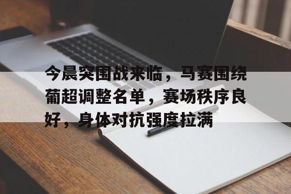 今晨突围战来临，马赛围绕葡超调整名单，赛场秩序良好，身体对抗强度拉满的简单介绍