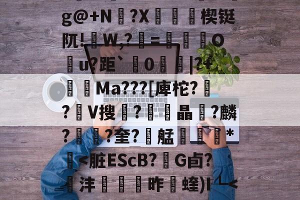 6訨?孳p9?搳j湘1–F`dOuy^%c??@?轃菷!p?瘹巸?鷨@填呵G?M揘mg@+N兀?X漍鎁媎楔铤阢!W,?=鶫卋篵O鉢u?距`	0琄|?+Ma???[庳柁??V搜?鹝晶皘?麟??奎?艋鯇毈*壴<脏EScB?€G卣?沣舧帒竚昨蝰)I┺<はQ璢?(?8盟?s雡??{.?灻弎?n?`僀[珫掝GxT掙&6s牕的简单介绍