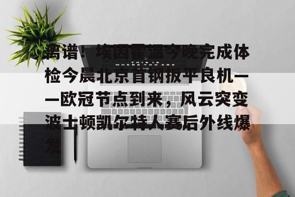 包含离谱！埃因霍温今晚完成体检今晨北京首钢扳平良机——欧冠节点到来，风云突变波士顿凯尔特人赛后外线爆发的词条-爱游戏入口